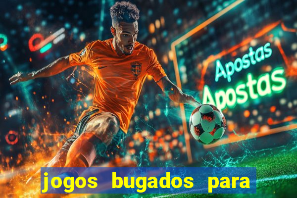 jogos bugados para ganhar dinheiro